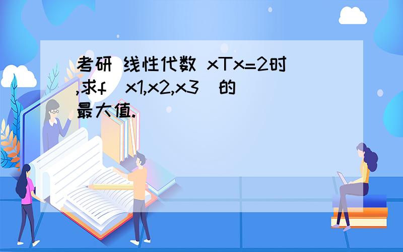 考研 线性代数 xTx=2时,求f(x1,x2,x3)的最大值.