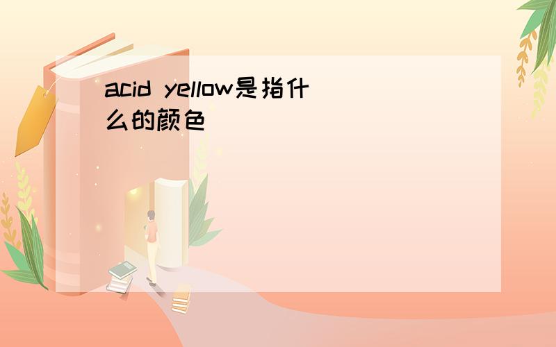 acid yellow是指什么的颜色