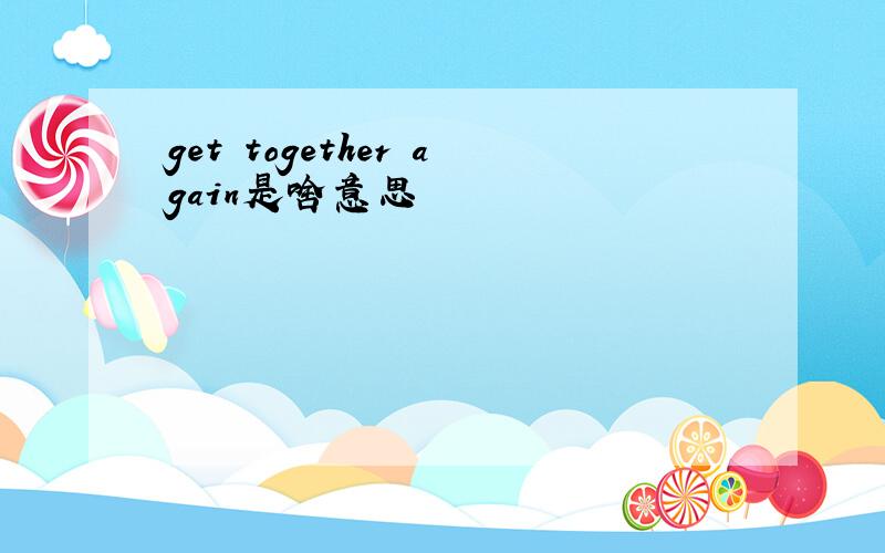 get together again是啥意思