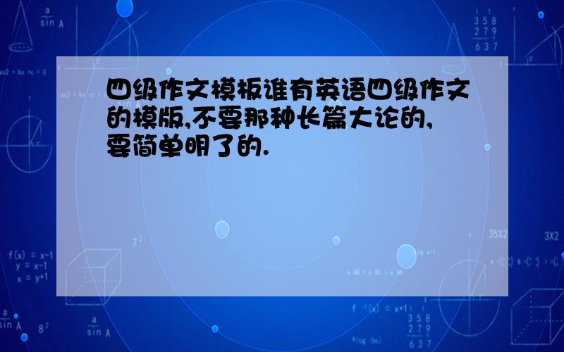 四级作文模板谁有英语四级作文的模版,不要那种长篇大论的,要简单明了的.