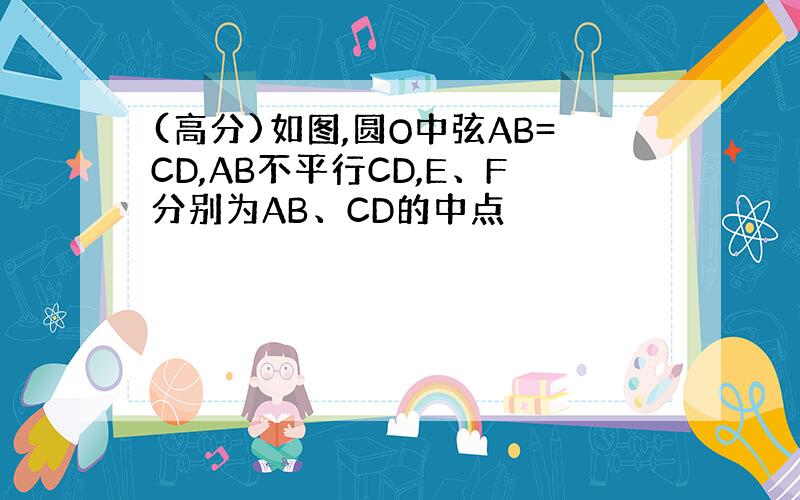 (高分)如图,圆O中弦AB=CD,AB不平行CD,E、F分别为AB、CD的中点