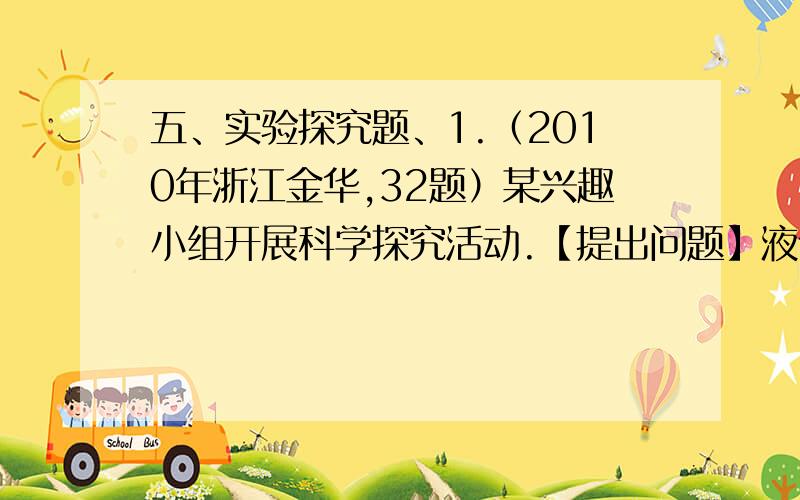 五、实验探究题、1.（2010年浙江金华,32题）某兴趣小组开展科学探究活动.【提出问题】液体产生的压强跟深度有什么关系