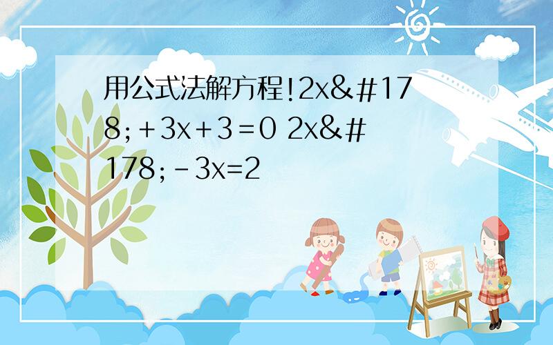 用公式法解方程!2x²＋3x＋3＝0 2x²－3x=2