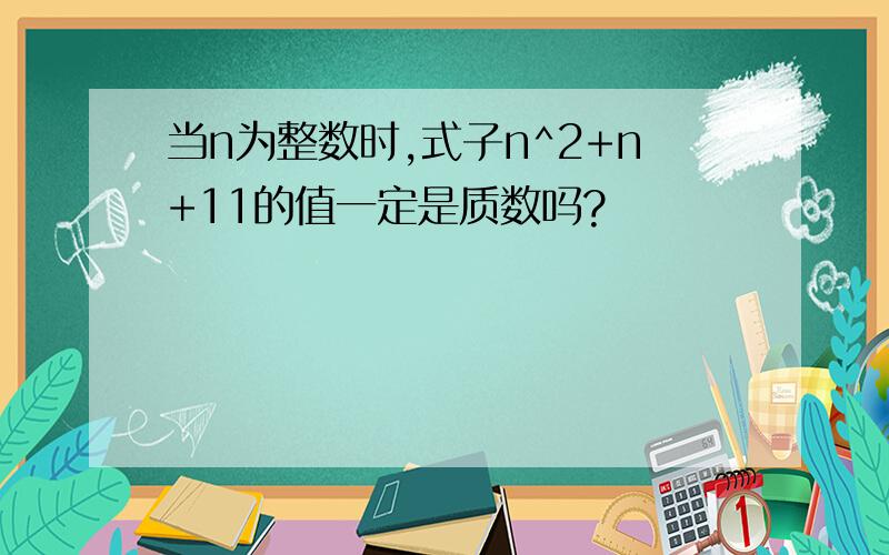 当n为整数时,式子n^2+n+11的值一定是质数吗?