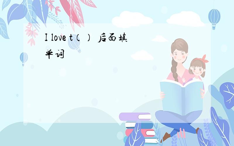 I love t（） 后面填单词