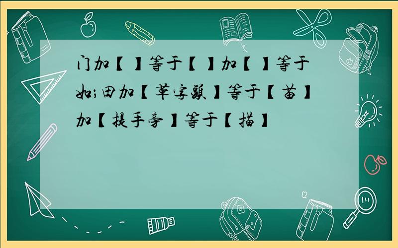 门加【】等于【】加【】等于 如；田加【草字头】等于【苗】加【提手旁】等于【描】