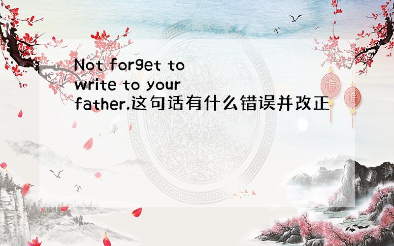 Not forget to write to your father.这句话有什么错误并改正