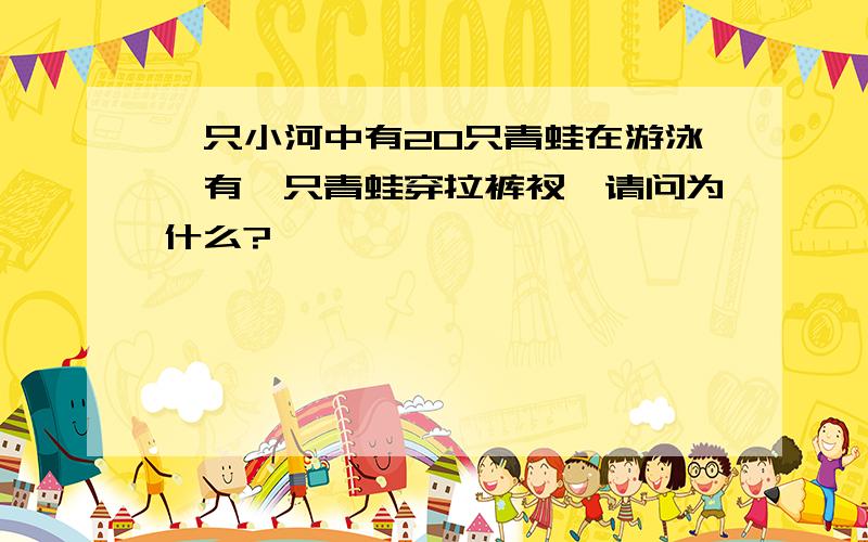 一只小河中有20只青蛙在游泳,有一只青蛙穿拉裤衩,请问为什么?