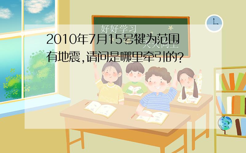 2010年7月15号犍为范围有地震,请问是哪里牵引的?