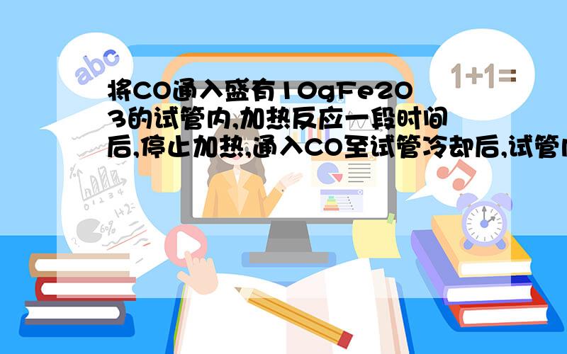 将CO通入盛有10gFe2O3的试管内,加热反应一段时间后,停止加热,通入CO至试管冷却后,试管内固体剩余物为7.6g,