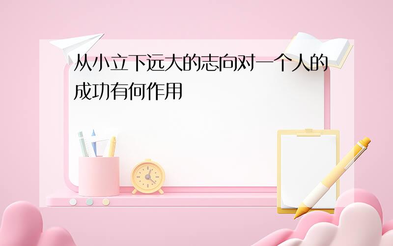 从小立下远大的志向对一个人的成功有何作用