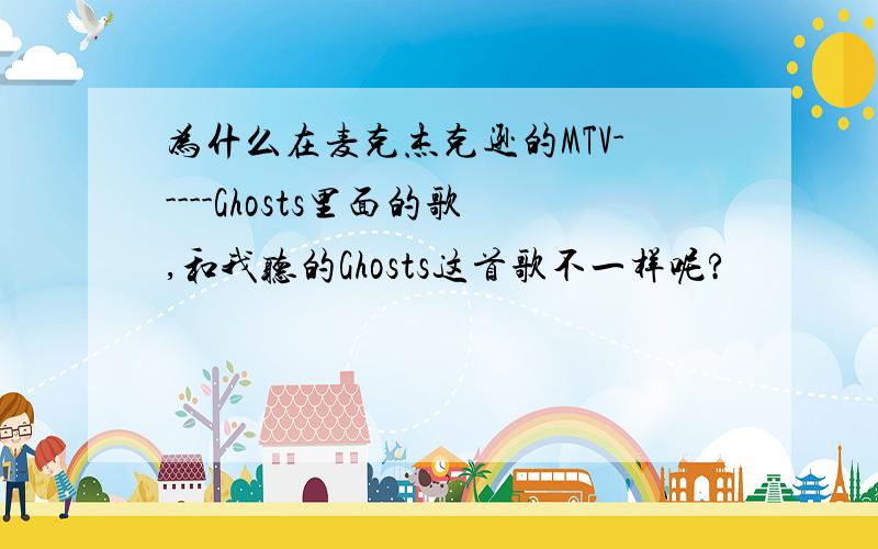 为什么在麦克杰克逊的MTV-----Ghosts里面的歌,和我听的Ghosts这首歌不一样呢?