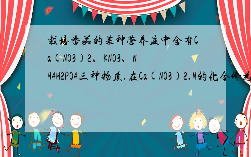 栽培番茄的某种营养液中含有Ca(NO3)2、KNO3、NH4H2PO4三种物质,在Ca(NO3)2,N的化合价为