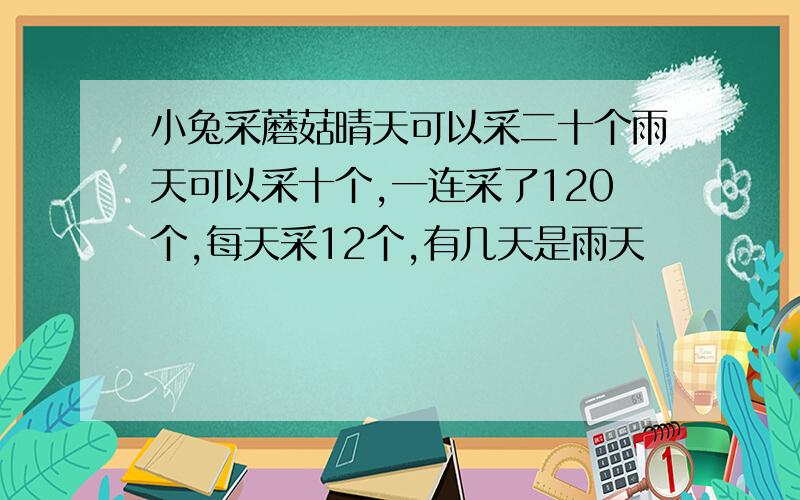 小兔采蘑菇晴天可以采二十个雨天可以采十个,一连采了120个,每天采12个,有几天是雨天