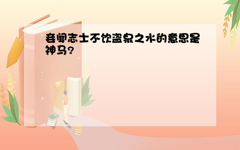 妾闻志士不饮盗泉之水的意思是神马?