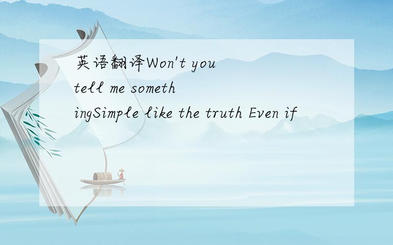 英语翻译Won't you tell me somethingSimple like the truth Even if