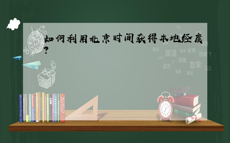 如何利用北京时间获得本地经度?