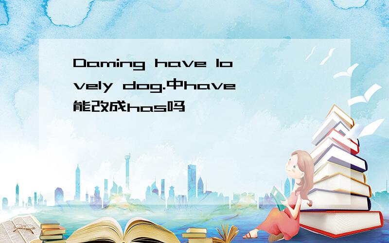 Daming have lovely dog.中have能改成has吗