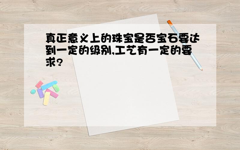 真正意义上的珠宝是否宝石要达到一定的级别,工艺有一定的要求?