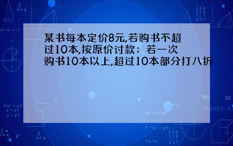 某书每本定价8元,若购书不超过10本,按原价讨款；若一次购书10本以上,超过10本部分打八折