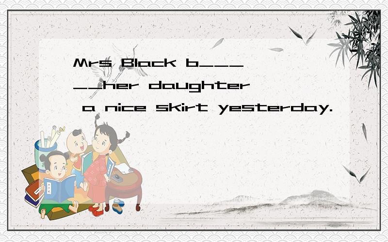 Mrs Black b_____her daughter a nice skirt yesterday.