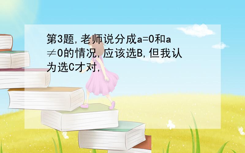 第3题,老师说分成a=0和a≠0的情况,应该选B,但我认为选C才对,