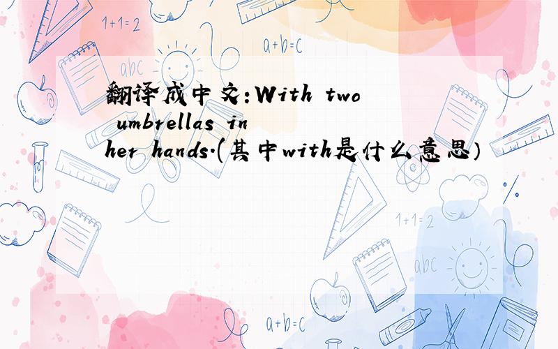 翻译成中文:With two umbrellas in her hands.(其中with是什么意思）