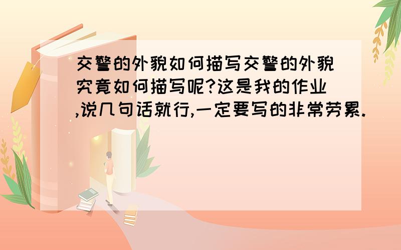 交警的外貌如何描写交警的外貌究竟如何描写呢?这是我的作业,说几句话就行,一定要写的非常劳累.