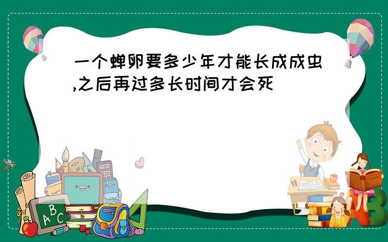 一个蝉卵要多少年才能长成成虫,之后再过多长时间才会死