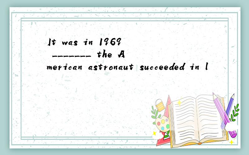 It was in 1969 _______ the American astronaut succeeded in l