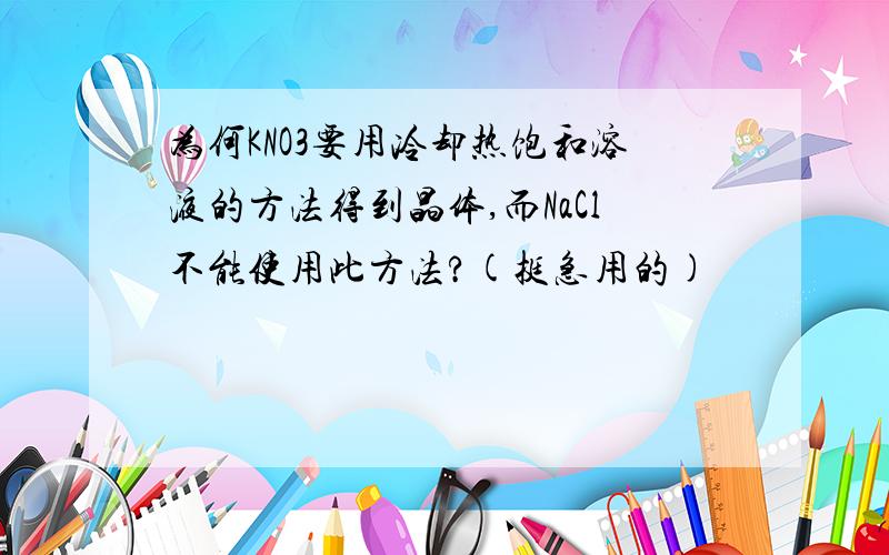 为何KNO3要用冷却热饱和溶液的方法得到晶体,而NaCl不能使用此方法?(挺急用的)