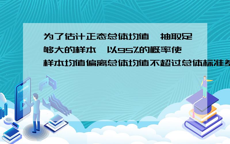 为了估计正态总体均值,抽取足够大的样本,以95%的概率使样本均值偏离总体均值不超过总体标准差e的25%,试求样本容量