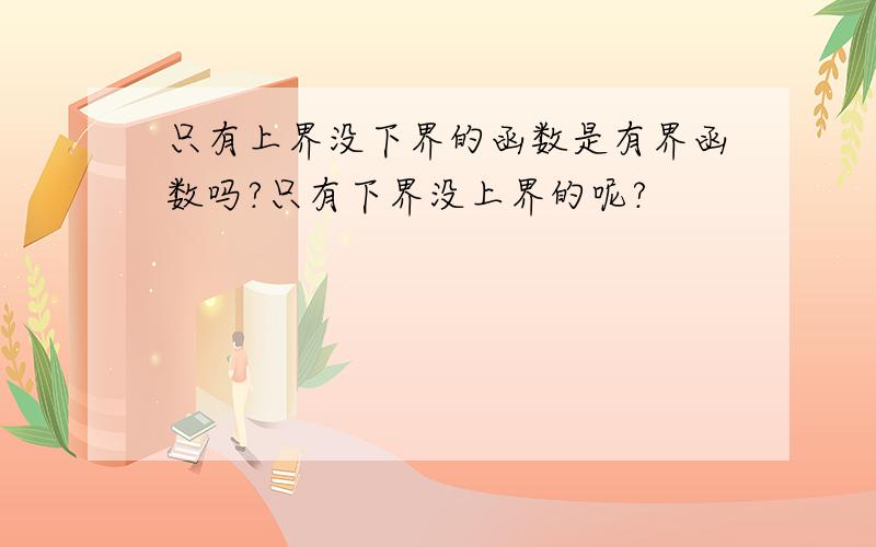 只有上界没下界的函数是有界函数吗?只有下界没上界的呢?