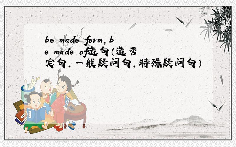 be made form,be made of造句（造否定句,一般疑问句,特殊疑问句）