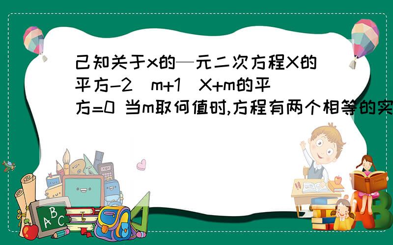 己知关于x的—元二次方程X的平方-2(m+1)X+m的平方=0 当m取何值时,方程有两个相等的实数根