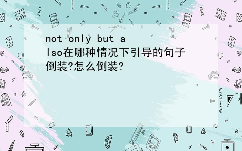 not only but also在哪种情况下引导的句子倒装?怎么倒装?