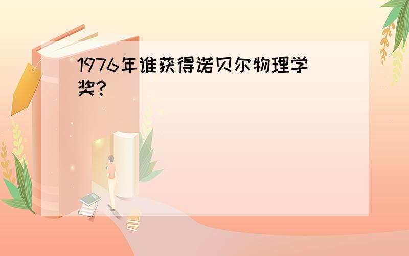 1976年谁获得诺贝尔物理学奖?