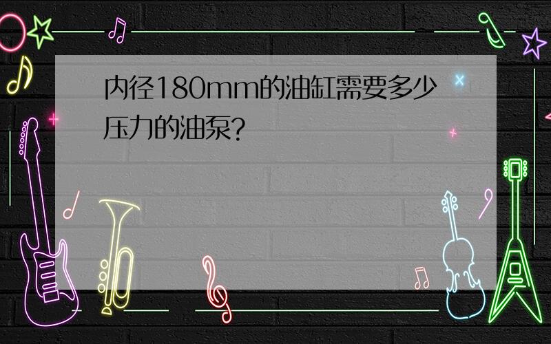 内径180mm的油缸需要多少压力的油泵?