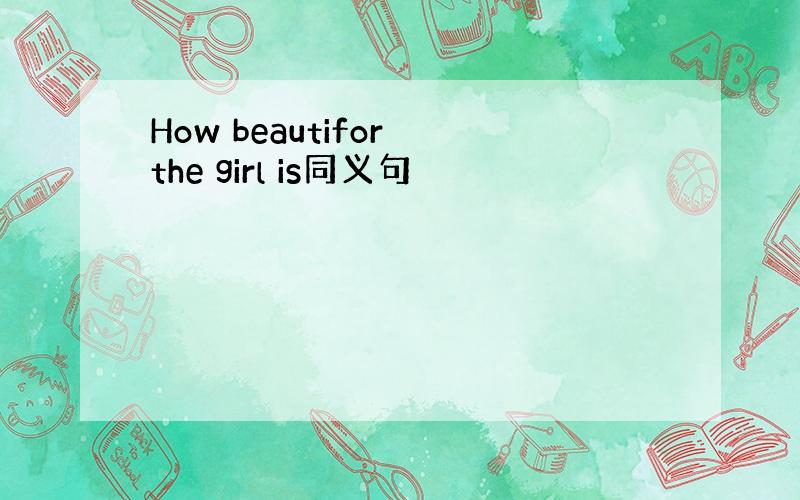 How beautifor the girl is同义句