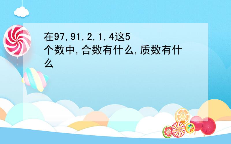 在97,91,2,1,4这5个数中,合数有什么,质数有什么