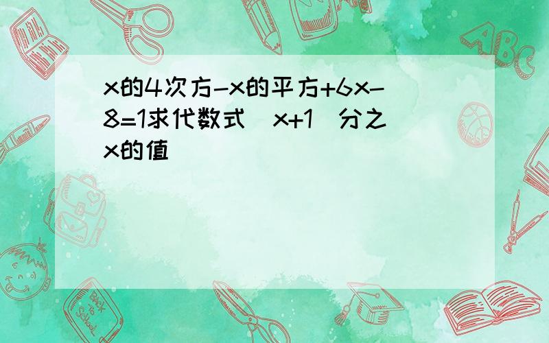 x的4次方-x的平方+6x-8=1求代数式(x+1)分之x的值