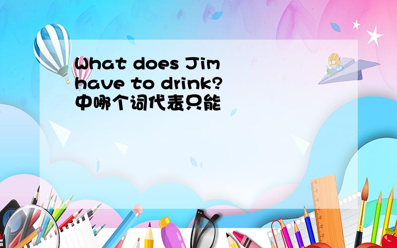 What does Jim have to drink?中哪个词代表只能