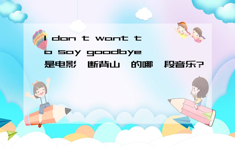 I don t want to say goodbye 是电影《断背山》的哪一段音乐?