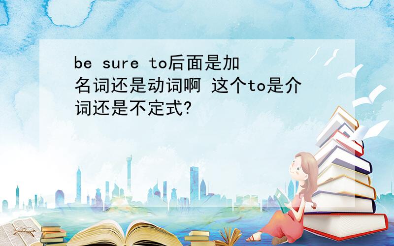 be sure to后面是加名词还是动词啊 这个to是介词还是不定式?