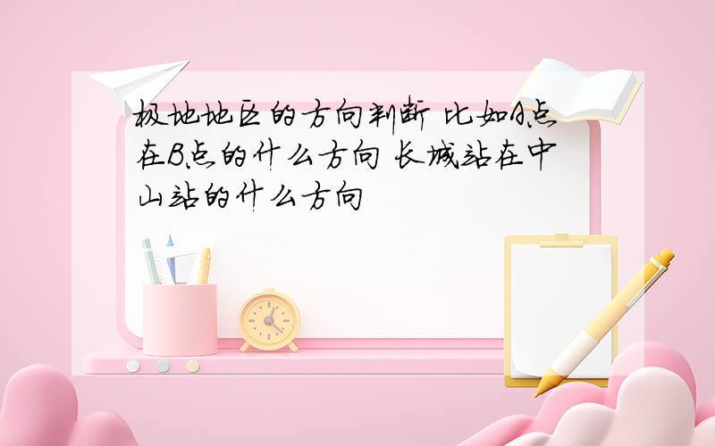 极地地区的方向判断 比如A点在B点的什么方向 长城站在中山站的什么方向