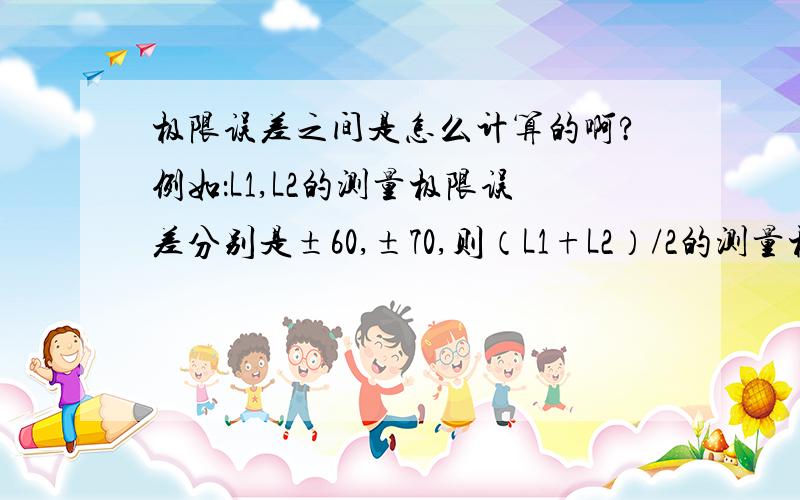 极限误差之间是怎么计算的啊?例如：L1,L2的测量极限误差分别是±60,±70,则（L1+L2）/2的测量极限误差