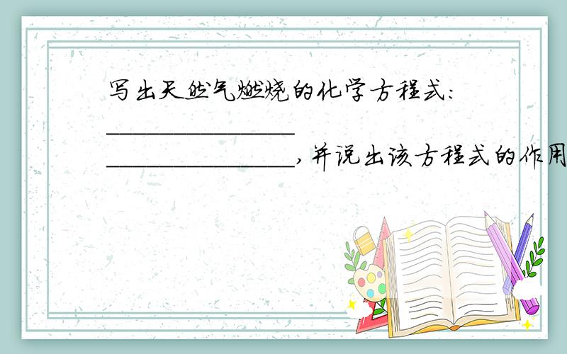 写出天然气燃烧的化学方程式：____________________________,并说出该方程式的作用：______