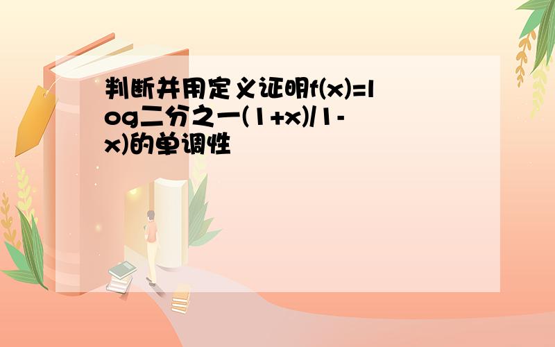 判断并用定义证明f(x)=log二分之一(1+x)/1-x)的单调性