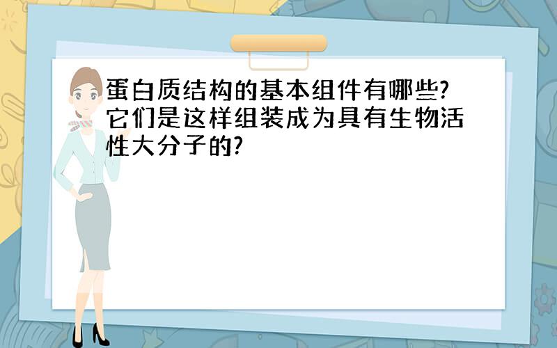 蛋白质结构的基本组件有哪些?它们是这样组装成为具有生物活性大分子的?