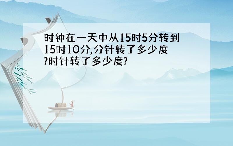 时钟在一天中从15时5分转到15时10分,分针转了多少度?时针转了多少度?